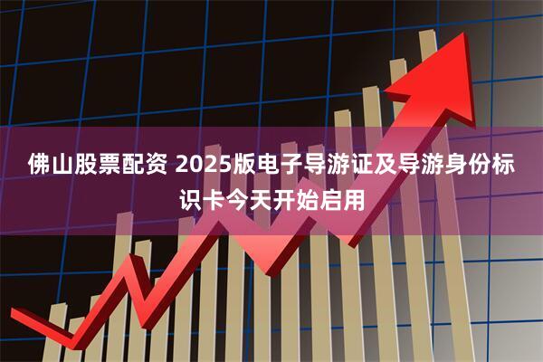 佛山股票配资 2025版电子导游证及导游身份标识卡今天开始启用