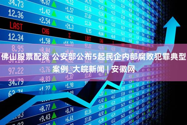 佛山股票配资 公安部公布5起民企内部腐败犯罪典型案例_大皖新闻 | 安徽网