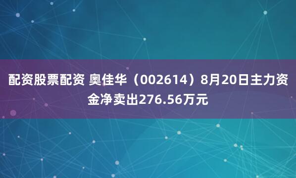 配资股票配资 奥佳华（002614）8月20日主力资金净卖出276.56万元