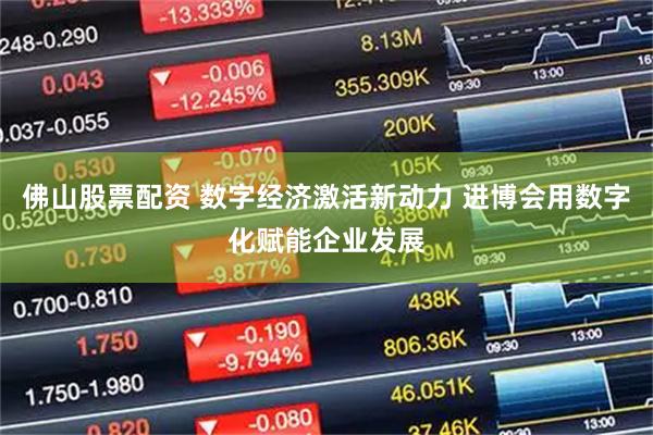 佛山股票配资 数字经济激活新动力 进博会用数字化赋能企业发展