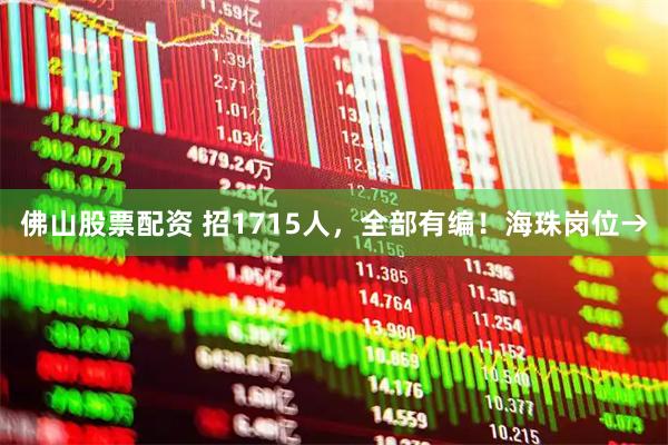 佛山股票配资 招1715人，全部有编！海珠岗位→